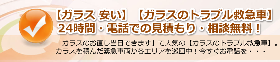 【ガラス 安い】▶【ガラスのトラブル救急車】24h電話相談無料！